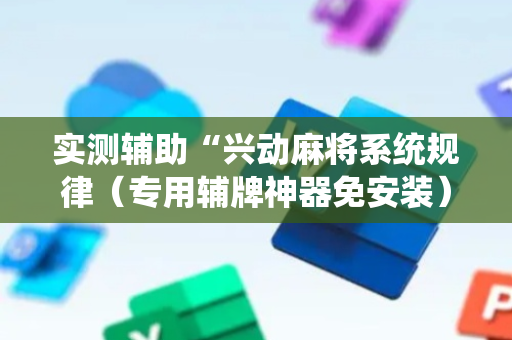 实测辅助“兴动麻将系统规律（专用辅牌神器免安装）