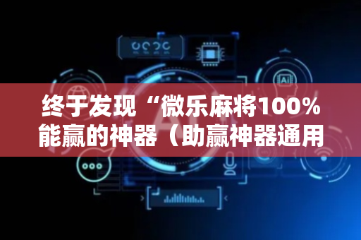 终于发现“微乐麻将100%能赢的神器（助赢神器通用版）