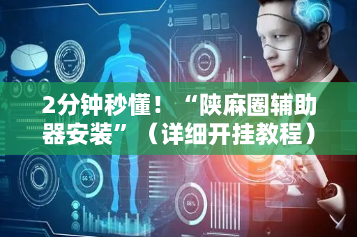 2分钟秒懂！“陕麻圈辅助器安装”（详细开挂教程）-哔哩哔哩