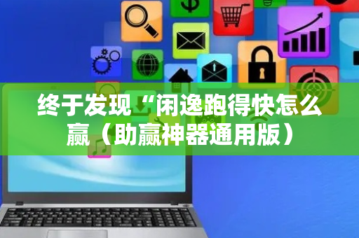 终于发现“闲逸跑得快怎么赢（助赢神器通用版）