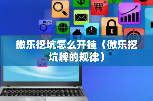 微乐挖坑怎么开挂（微乐挖坑牌的规律）