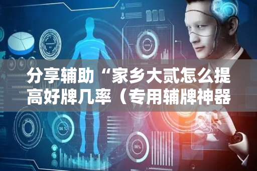 分享辅助“家乡大贰怎么提高好牌几率（专用辅牌神器免安装）