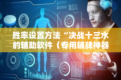 胜率设置方法“决战十三水的辅助软件（专用辅牌神器免安装）