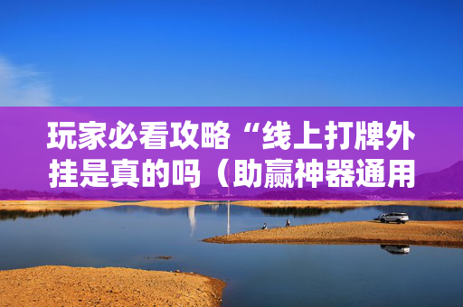 玩家必看攻略“线上打牌外挂是真的吗（助赢神器通用版）