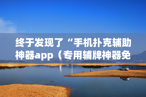 终于发现了“手机扑克辅助神器app（专用辅牌神器免安装）