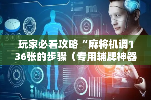 玩家必看攻略“麻将机调136张的步骤（专用辅牌神器免安装）