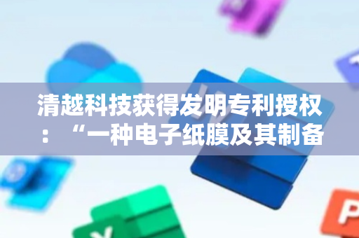 清越科技获得发明专利授权：“一种电子纸膜及其制备方法和应用”