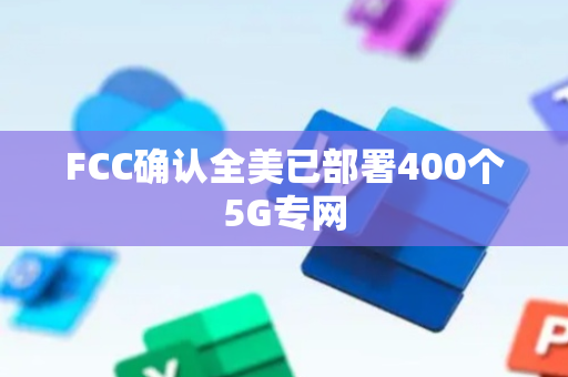 FCC确认全美已部署400个5G专网