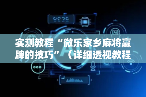 实测教程“微乐家乡麻将赢牌的技巧”（详细透视教程）-哔哩哔哩