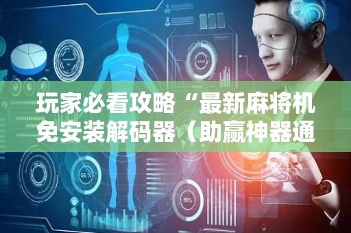 玩家必看攻略“最新麻将机免安装解码器（助赢神器通用版）