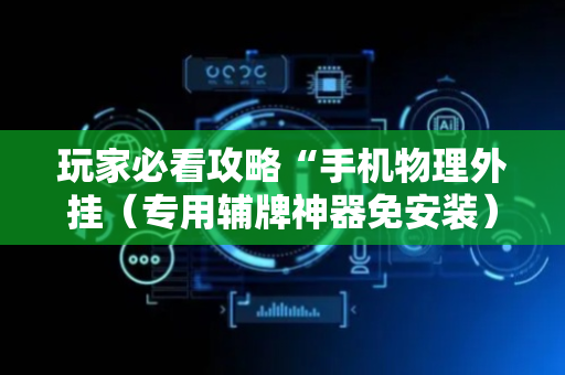 玩家必看攻略“手机物理外挂（专用辅牌神器免安装）