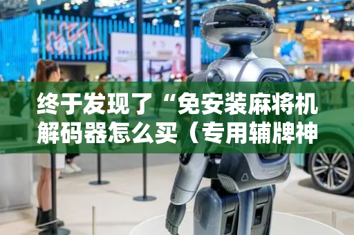 终于发现了“免安装麻将机解码器怎么买（专用辅牌神器免安装）