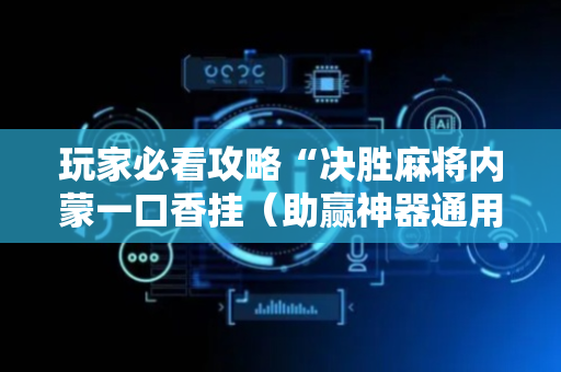 玩家必看攻略“决胜麻将内蒙一口香挂（助赢神器通用版）
