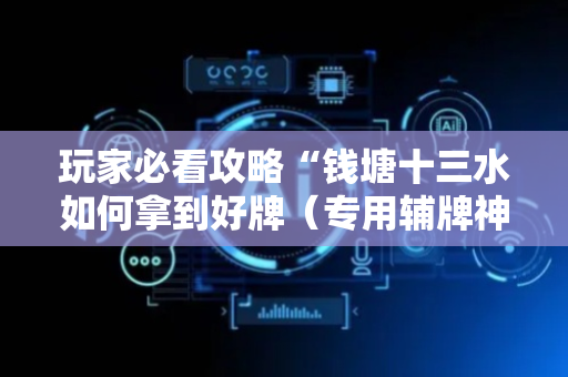 玩家必看攻略“钱塘十三水如何拿到好牌（专用辅牌神器免安装）