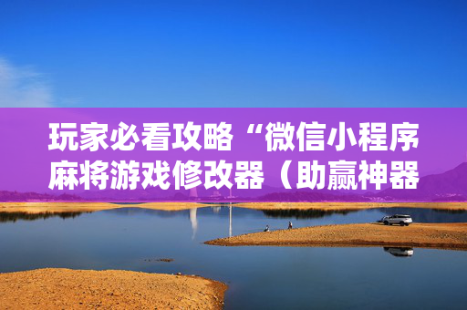 玩家必看攻略“微信小程序麻将游戏修改器（助赢神器通用版）