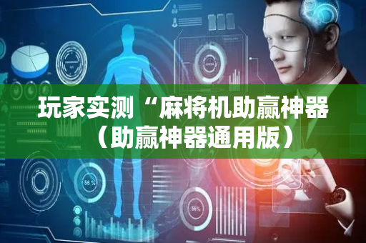 玩家实测“麻将机助赢神器（助赢神器通用版）