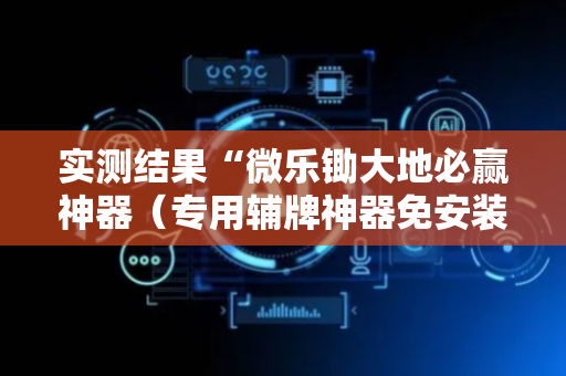 实测结果“微乐锄大地必赢神器（专用辅牌神器免安装）