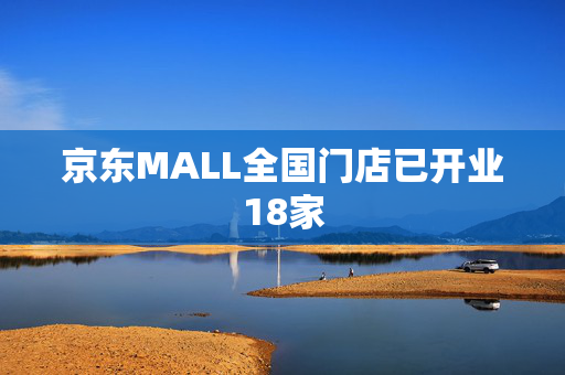京东MALL全国门店已开业18家