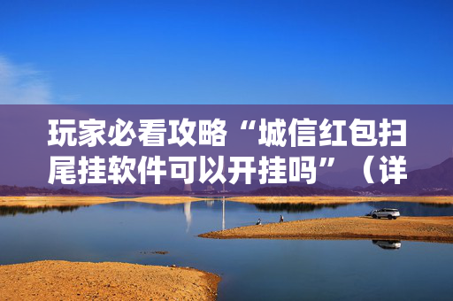 玩家必看攻略“城信红包扫尾挂软件可以开挂吗”（详细透视教程）-哔哩哔哩