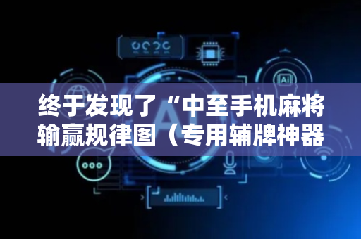 终于发现了“中至手机麻将输赢规律图（专用辅牌神器免安装）