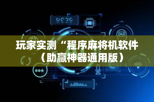 玩家实测“程序麻将机软件（助赢神器通用版）