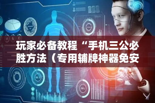 玩家必备教程“手机三公必胜方法（专用辅牌神器免安装）