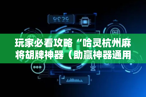 玩家必看攻略“哈灵杭州麻将胡牌神器（助赢神器通用版）