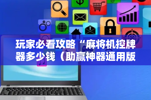玩家必看攻略“麻将机控牌器多少钱（助赢神器通用版）