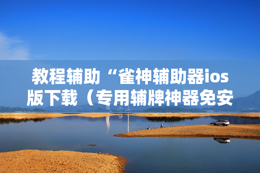 教程辅助“雀神辅助器ios版下载（专用辅牌神器免安装）