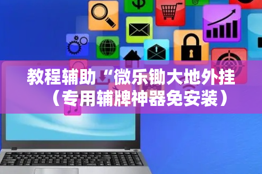 教程辅助“微乐锄大地外挂（专用辅牌神器免安装）