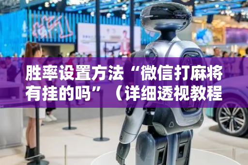 胜率设置方法“微信打麻将有挂的吗”（详细透视教程）-哔哩哔哩