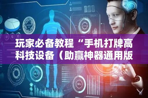 玩家必备教程“手机打牌高科技设备（助赢神器通用版）
