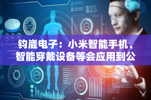钧崴电子：小米智能手机、智能穿戴设备等会应用到公司产品