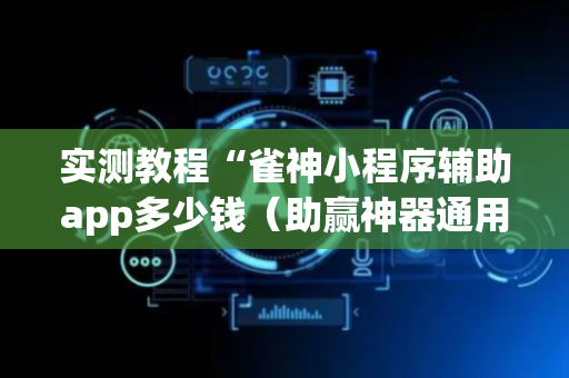 实测教程“雀神小程序辅助app多少钱（助赢神器通用版）