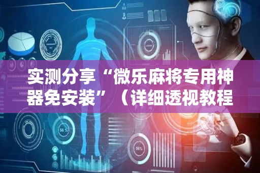 实测分享“微乐麻将专用神器免安装”（详细透视教程）-哔哩哔哩