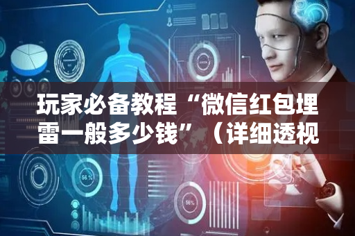 玩家必备教程“微信红包埋雷一般多少钱”（详细透视教程）-哔哩哔哩