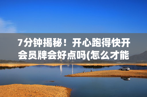 7分钟揭秘！开心跑得快开会员牌会好点吗(怎么才能赢)