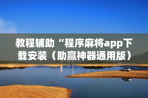 教程辅助“程序麻将app下载安装（助赢神器通用版）