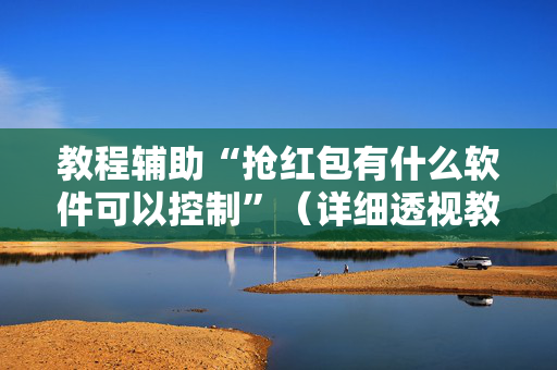教程辅助“抢红包有什么软件可以控制”（详细透视教程）-哔哩哔哩