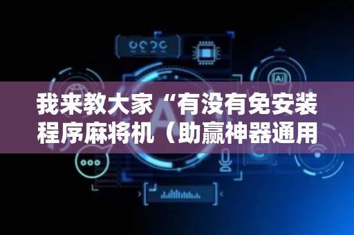 我来教大家“有没有免安装程序麻将机（助赢神器通用版）