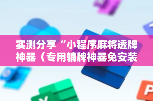实测分享“小程序麻将透牌神器（专用辅牌神器免安装）