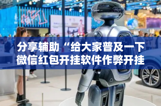 分享辅助“给大家普及一下微信红包开挂软件作弊开挂”（详细透视教程）-哔哩哔哩