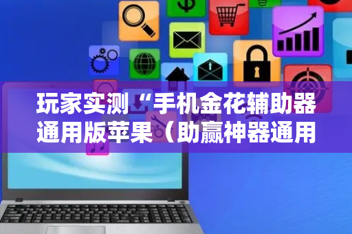 玩家实测“手机金花辅助器通用版苹果（助赢神器通用版）