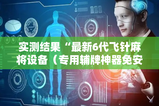 实测结果“最新6代飞针麻将设备（专用辅牌神器免安装）