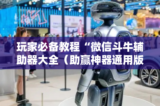 玩家必备教程“微信斗牛辅助器大全（助赢神器通用版）