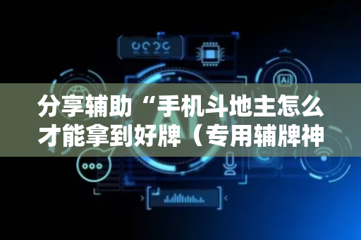 分享辅助“手机斗地主怎么才能拿到好牌（专用辅牌神器免安装）