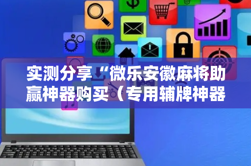 实测分享“微乐安徽麻将助赢神器购买（专用辅牌神器免安装）