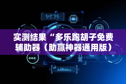 实测结果“多乐跑胡子免费辅助器（助赢神器通用版）