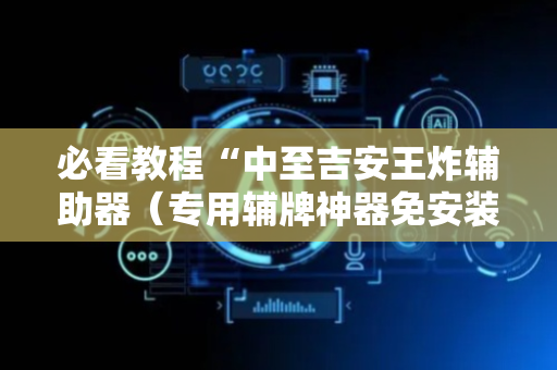必看教程“中至吉安王炸辅助器（专用辅牌神器免安装）