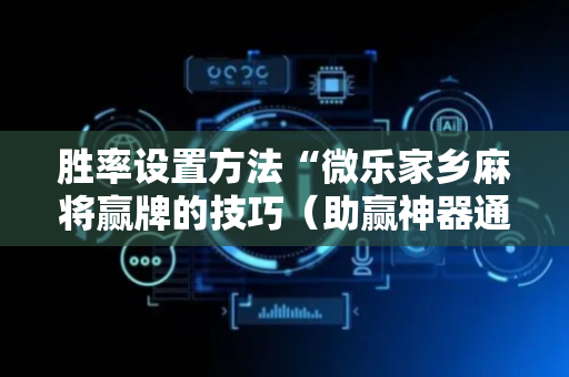 胜率设置方法“微乐家乡麻将赢牌的技巧（助赢神器通用版）